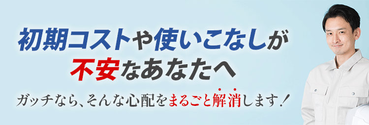 初期コストや使いこなしが不安なあなたへ