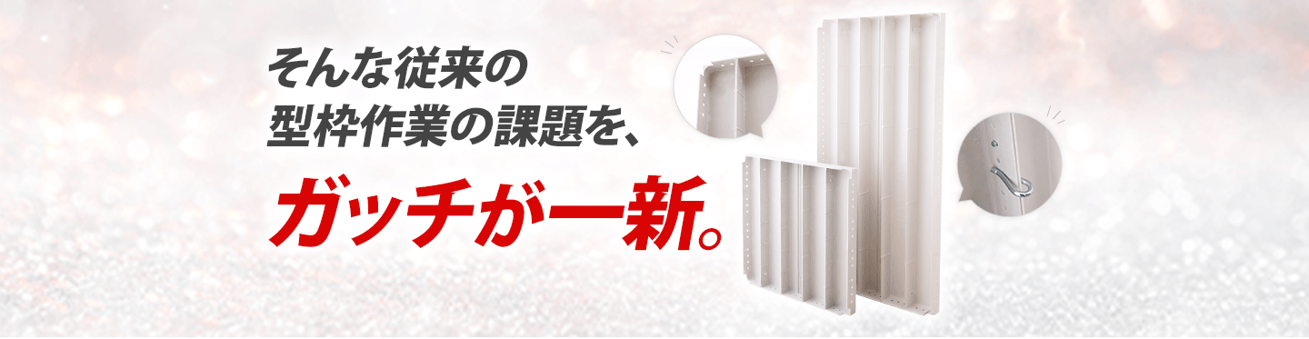 解決するのは次世代型枠「ガッチ」